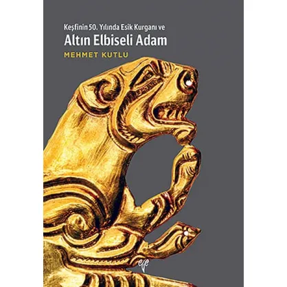 Keşfinin 50. Yılında Esik Kurganı ve Altın Elbiseli Adam Keşfinin 50. Yılında Esik Kurganı ve Altın Elbiseli Adam