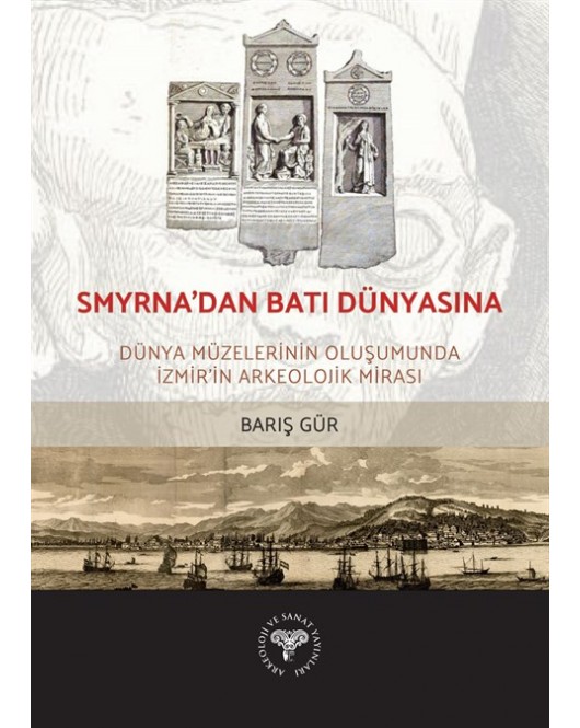 Smyrna'dan Batı Dünyasına - Dünya Müzelerinin Oluşumunda İzmir'in Arkeolojik Mirası Smyrna'dan Batı Dünyasına - Dünya Müzelerinin Oluşumunda İzmir'in Arkeolojik Mirası