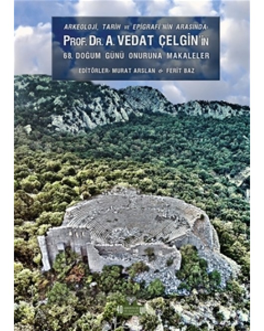 Arkeoloji, Tarih ve Epigrafinin Arasında Prof. Dr. A.Vedat Çelgin'in 68. Doğum Günü Onuruna Makaleler Arkeoloji, Tarih ve Epigrafinin Arasında Prof. Dr. A.Vedat Çelgin'in 68. Doğum Günü Onuruna Makaleler