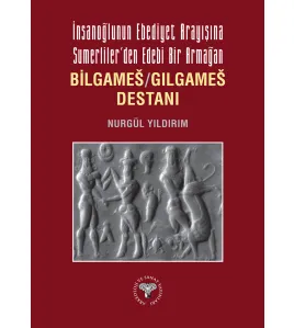 İnsanoğlu'nun Ebediyet Arayışına Sumerliler’den Edebi Bir Armağan Bilgameš/Gılgameš Destanı İnsanoğlu'nun Ebediyet Arayışına Sumerliler’den Edebi Bir Armağan Bilgameš/Gılgameš Destanı