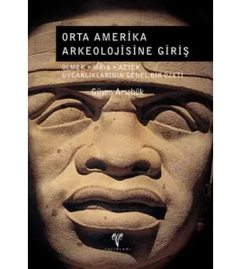 Orta Amerika Arkeolojisine Giriş: Olmek-Maya-Aztek Uygarlıklarının Genel Bir Özeti Orta Amerika Arkeolojisine Giriş: Olmek-Maya-Aztek Uygarlıklarının Genel Bir Özeti