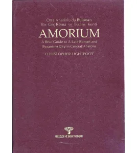 Amorium Orta Anadolu'da Bulunan Bir Geç Roma ve Bizans Kenti / A Brief Guide to A Late Roman and Byzantine City in Centrfal Anatolia Amorium Orta Anadolu'da Bulunan Bir Geç Roma ve Bizans Kenti / A Brief Guide to A Late Roman and Byzantine City in Centrfal Anatolia