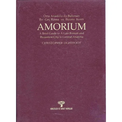 Amorium Orta Anadolu'da Bulunan Bir Geç Roma ve Bizans Kenti / A Brief Guide to A Late Roman and Byzantine City in Centrfal Anatolia