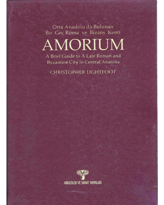 Amorium Orta Anadolu'da Bulunan Bir Geç Roma ve Bizans Kenti / A Brief Guide to A Late Roman and Byzantine City in Centrfal Anatolia