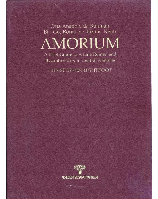 Amorium Orta Anadolu'da Bulunan Bir Geç Roma ve Bizans Kenti / A Brief Guide to A Late Roman and Byzantine City in Centrfal Anatolia